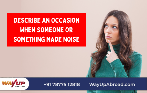 Describe an Occasion When Someone or Something Made Noise